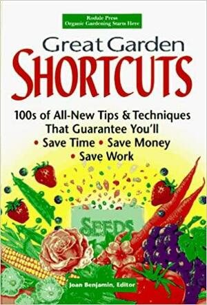 Great Garden Shortcuts: 100s of All-new Tips and Techniques that Guarantee You'll Save Time, Save Money, Save Work by Erin Hynes, Joan Benjamin
