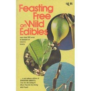 Feasting Free On Wild Edibles; A One Volume Edition Of Free For The Eating And More Free For The Eating Wild Foods by Bradford Angier