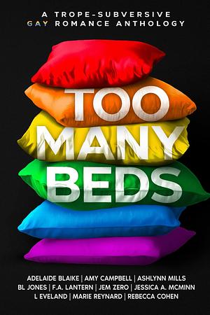 Too Many Beds: A Trope-Subversive Gay Romance Anthology by Jem Zero, F.A. Lantern, Jessica A. McMinn, Rebecca Cohen, Marie Reynard, BL Jones, Adelaide Blaike, L Eveland, Ashlynn Mills