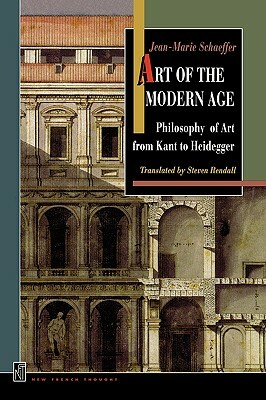 Art of the Modern Age: Philosophy of Art from Kant to Heidegger by Jean-Marie Schaeffer