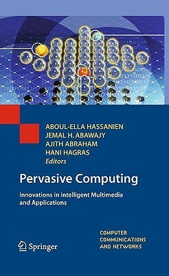 Pervasive Computing: Innovations In Intelligent Multimedia And Applications (Computer Communications And Networks) by Aboul-Ella Hassanien, Jemal H. Abawajy, Hani Hagras, Ajith Abraham