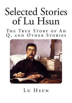 Selected Stories of Lu Hsun: The True Story of Ah Q, and Other Stories by Xun Lu, Yang Hsien-Yi, Gladys Yang