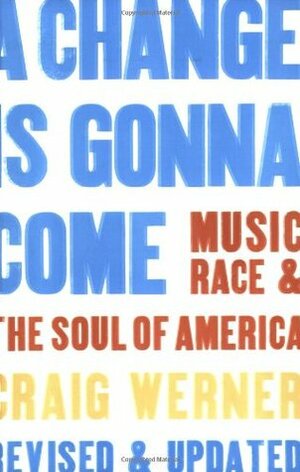 A Change Is Gonna Come: Music, Race & the Soul of America by Craig Werner