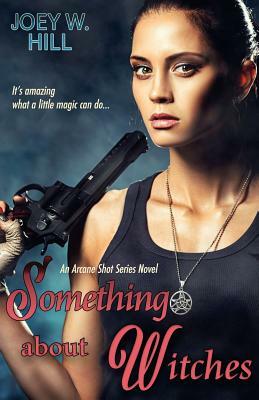 Something About Witches: An Arcane Shot Series Novel by Joey W. Hill