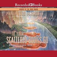 To Your Scattered Bodies Go by Philip José Farmer