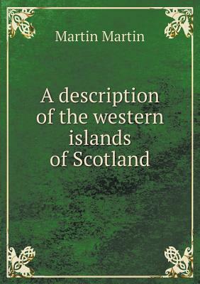 A Description of the Western Islands of Scotland by Martin Jose Martin