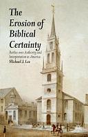 The Erosion of Biblical Certainty: Battles over Authority and Interpretation in America by Michael J. Lee