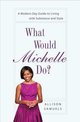 What Would Michelle Do?: A Modern-Day Guide to Living with Substance and Style by Meg Hess, Allison Samuels