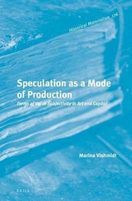 Speculation as a Mode of Production: Forms of Value Subjectivity in Art and Capital by Marina Vishmidt