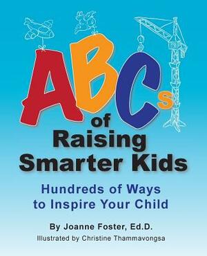 ABCs of Raising Smarter Kids: Hundreds of Ways to Inspire Your Child by Joanne Foster