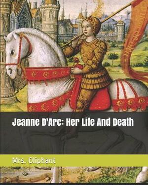 Jeanne D'Arc: Her Life And Death by Margaret Oliphant