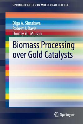 Biomass Processing Over Gold Catalysts by Dmitry Yu Murzin, Olga A. Simakova, Robert J. Davis