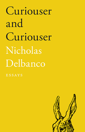 Curiouser and Curiouser: Essays by Nicholas Delbanco
