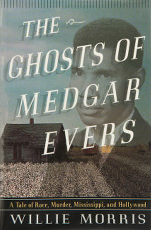 The Ghosts of Medgar Evers: A Tale of Race, Murder, Mississippi, and Hollywood by Willie Morris