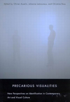 Precarious Visualities: New Perspectives on Identification in Contemporary Art and Visual Culture by Johanne Lamoureux, Christine Ross, Olivier Asselin