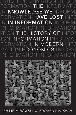 The Knowledge We Have Lost in Information: The History of Information in Modern Economics by Philip Mirowski, Edward Nik-Khah