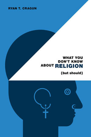What You Don't Know About Religion (but Should) by Ryan T. Cragun
