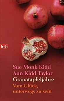 Granatapfeljahre: Vom Glück, unterwegs zu sein by Sue Monk Kidd, Ann Kidd Taylor
