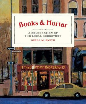 Books & Mortar: A Celebration of the Local Bookstore by Gibbs Smith