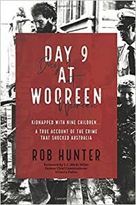 Day 9 at Wooreen: Kidnapped with nine Children... A True Account of the Crime that Shocked Australia by Rob Hunter