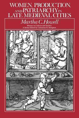 Women, Production, and Patriarchy in Late Medieval Cities by Martha C. Howell