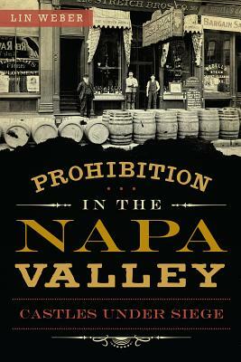 Prohibition in the Napa Valley: Castles Under Siege by Lin Weber