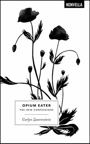 Opium Eater: The New Confessions by Carlyn Zwarenstein