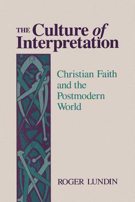 The Culture of Interpretation: Christian Faith and the Postmodern World by Roger Lundin