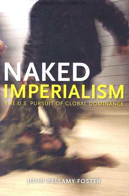 Naked Imperialism: America's Pursuit of Global Hegemony by John Bellamy Foster