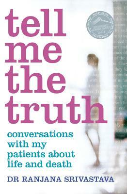 Tell Me the Truth: Conversations with My Patients about Life and Death by Ranjana Srivastava