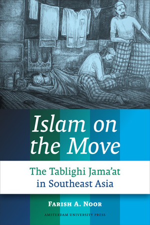 Islam on the Move: The Tablighi Jama'at in Southeast Asia by Farish A. Noor