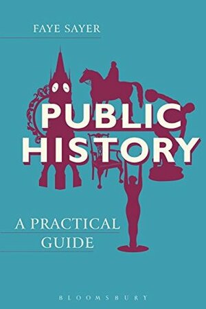 Public History: A Practical Guide (Practical Guides) by Faye Sayer