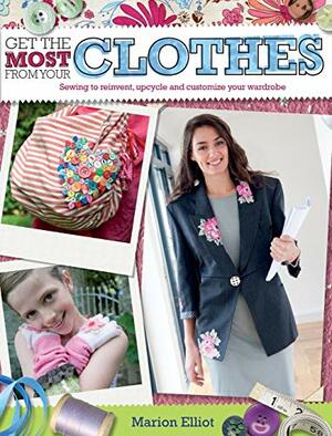 Get the Most from Your Clothes: Sew Your Way to Reinvent, Upcycle and Customize Your Clothes by Marion Elliot