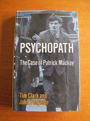 Psychopath: The Case of Patrick MacKay by Tim Clark, John Penycate