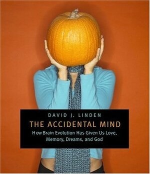 The Accidental Mind: How Brain Evolution Has Given Us Love, Memory, Dreams, and God by David J. Linden