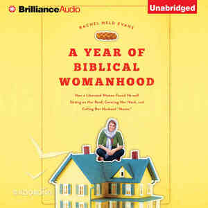 A Year of Biblical Womanhood: How a Liberated Woman Found Herself Sitting on Her Roof, Covering Her Head, and Calling Her Husband "Master" by Rachel Held Evans