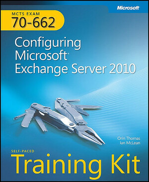 MCTS Self-Paced Training Kit (Exam 70-662): Configuring Microsoft® Exchange Server 2010: Configuring Microsoft Exchange Server 2010 by Ian L. McLean, Orin Thomas