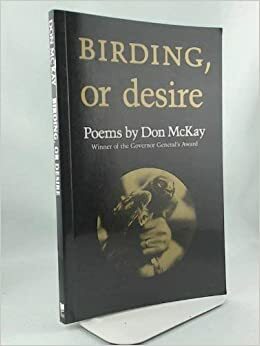 Birding, Or Desire by Don Mckay