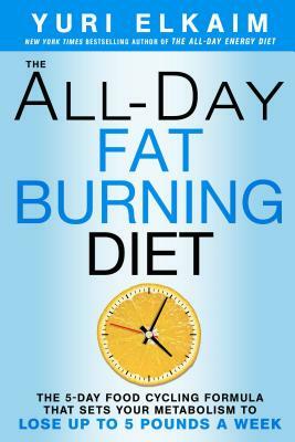 The All-Day Fat-Burning Diet: The 5-Day Food-Cycling Formula That Resets Your Metabolism to Lose Up to 5 Pounds a Week by Yuri Elkaim