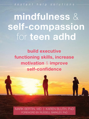 Mindfulness and Self-Compassion for Teen ADHD: Build Executive Functioning Skills, Increase Motivation, and Improve Self-Confidence by Mark Bertin, Karen Bluth