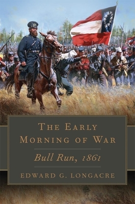 The Early Morning of War: Bull Run, 1861 by Edward G. Longacre