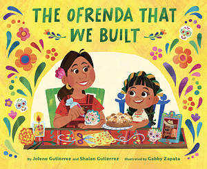 The Ofrenda That We Built by Jolene Gutiérrez, Shaian Gutiérrez