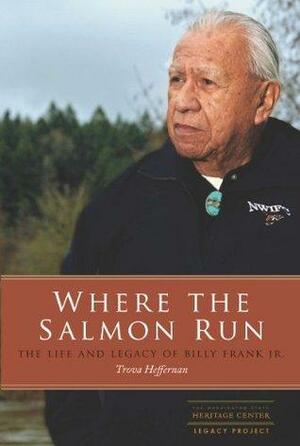 Where the Salmon Run The Life and Legacy of Billy Frank Jr. by Trova Heffernan