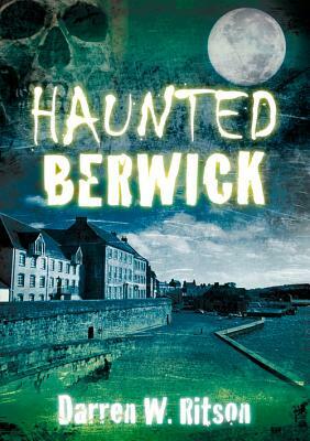 Haunted Berwick by Darren W. Ritson, Darren W. Ritson, Ritson