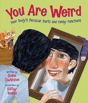 You Are Weird: Your Body's Peculiar Parts and Funny Functions by Diane Swanson