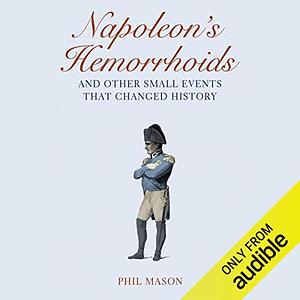 Napoleon's Hemorrhoids: ... and Other Small Events That Changed History by Phil Mason