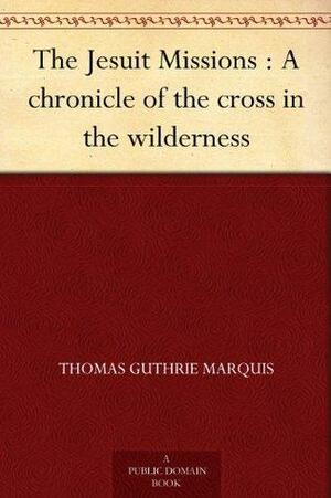 The Jesuit Missions : A chronicle of the cross in the wilderness by Hugh Hornby Langton, Thomas Guthrie Marquis, George MacKinnon Wrong
