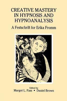 Creative Mastery in Hypnosis and Hypnoanalysis: A Festschrift for Erika Fromm by Margot L. Fass, Daniel Brown