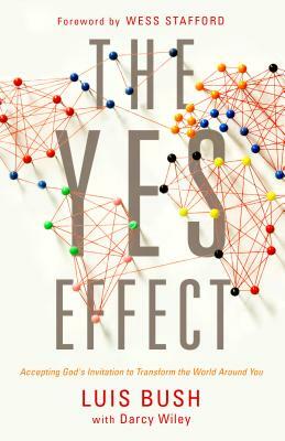 The Yes Effect: Accepting God's Invitation to Transform the World Around You by Luis Bush