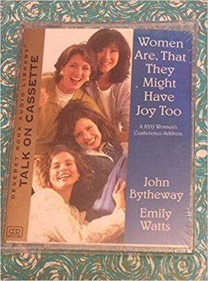 Women Are, That They Might Have Joy Too by John Bytheway, Emily Watts